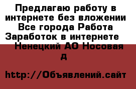 Предлагаю работу в интернете без вложении - Все города Работа » Заработок в интернете   . Ненецкий АО,Носовая д.